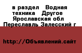  в раздел : Водная техника » Другое . Ярославская обл.,Переславль-Залесский г.
